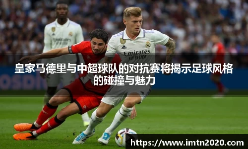 皇家马德里与中超球队的对抗赛将揭示足球风格的碰撞与魅力