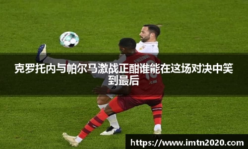 克罗托内与帕尔马激战正酣谁能在这场对决中笑到最后